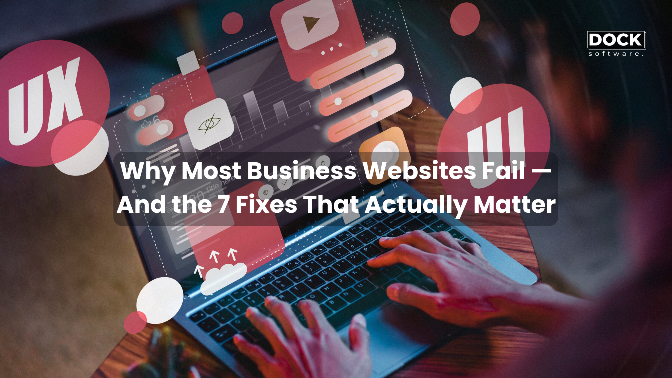 Why Most Business Websites Fail — And the 7 Fixes That Actually Matter