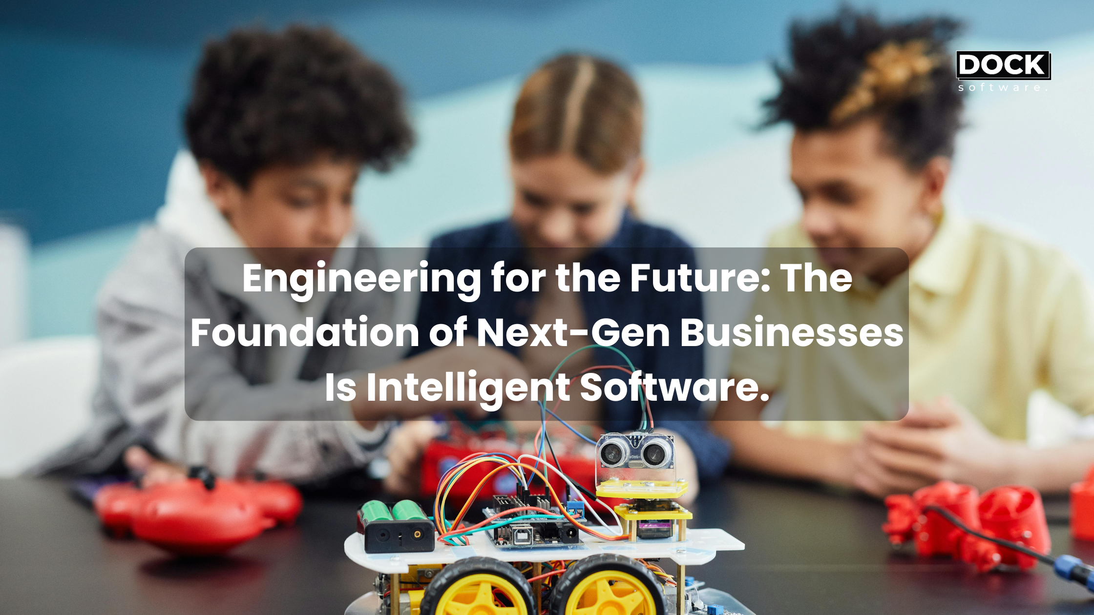 Engineering for the Future: The Foundation of Next-Gen Businesses Is Intelligent Software.