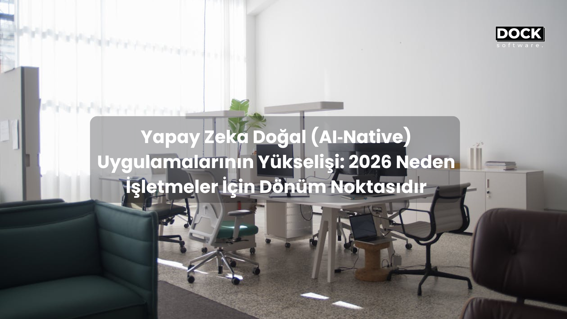 Yapay Zeka Doğal (AI‑Native) Uygulamalarının Yükselişi: 2026 Neden İşletmeler İçin Dönüm Noktasıdır
